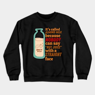 It's Called Almond Milk Because Nobody Can Say "Nut Juice" With A Straight Face Crewneck Sweatshirt